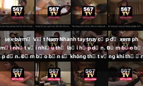 sex bà mẹ Việt Nam Nhanh tay truy cập để xem phim sex đầy kích thích và mới nhất với nhiều thể loại hấp dẫn. Đảm bảo bạn sẽ không thất vọng khi thưởng thức.