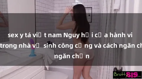 sex y tá việt nam Nguy hại của hành vi sex trong nhà vệ sinh công cộng và cách ngăn chặn