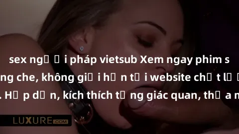 sex người pháp vietsub Xem ngay phim sex HD cực nét, không che, không giới hạn tại website chất lượng cao. Hấp dẫn, kích thích từng giác quan, thỏa mãn khả năng đam mê của bạn.