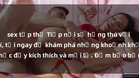 sex tập thể Tiếp nối sự hứng thú với phim sex miễn phí, tải ngay để khám phá những khoảnh khắc đầy kích thích và mới lạ. Đảm bảo bạn sẽ không hối hận!