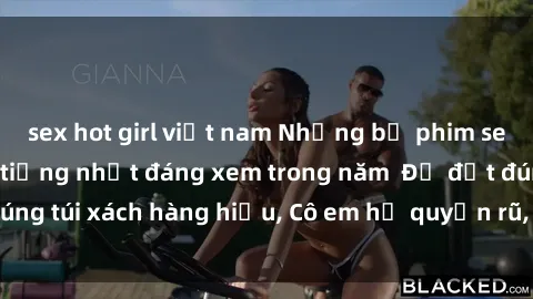 sex hot girl việt nam Những bộ phim sex Trung Quốc nổi tiếng nhất đáng xem trong năm  Để đặt đúng túi xách hàng hiệu, Cô em họ quyến rũ, Thế giới bên trong.