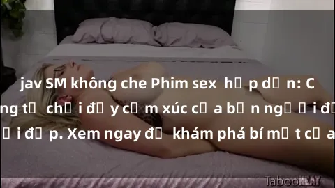 jav SM không che Phim sex  hấp dẫn: Cuộc trò chuyện không từ chối đầy cảm xúc của bốn người đẹp. Xem ngay để khám phá bí mật của màn  nóng bỏng!