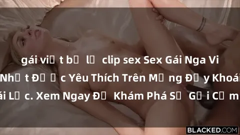 gái việt bị lộ clip sex Sex Gái Nga Vietsub: Top Clip Hot Nhất Được Yêu Thích Trên Mạng Đầy Khoái Lạc. Xem Ngay Để Khám Phá Sự Gợi Cảm và Nổi Tiếng Của Họ!