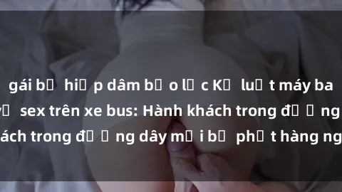 gái bị hiếp dâm bạo lực Kỷ luật máy bay Vietnam Airline về sex trên xe bus: Hành khách trong đường dây mới bị phạt hàng nghìn USD.