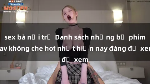 sex bà nội trợ Danh sách những bộ phim jav không che hot nhất hiện nay đáng để xem