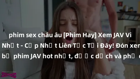 phim sex châu âu [Phim Hay] Xem JAV Việt Sub Full HD Mới Nhất - Cập Nhật Liên Tục Tại Đây! Đón xem những bộ phim JAV hot nhất, được dịch và phụ đề tiếng Việt chất lượng cao.