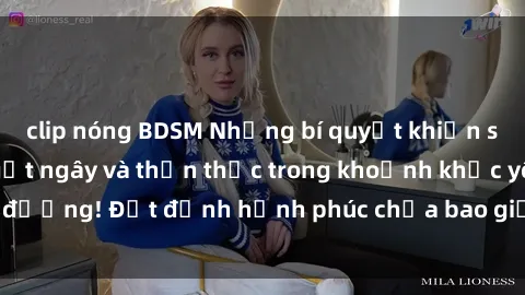 clip nóng BDSM Những bí quyết khiến sex gái trẻ phải ngất ngây và thốn thức trong khoảnh khắc yêu đương! Đạt đỉnh hạnh phúc chưa bao giờ dễ dàng đến như vậy!
