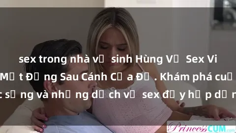 sex trong nhà vệ sinh Hùng Vỹ Sex Việt Nam: Những Bí Mật Đằng Sau Cánh Cửa Đỏ. Khám phá cuộc sống và những dịch vụ sex đầy hấp dẫn của người Việt Nam.
