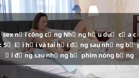 sex nơi công cộng Những hậu duệ của clip sex đình đám: Sự lợi hại và tai hại đằng sau những bộ phim nóng bỏng