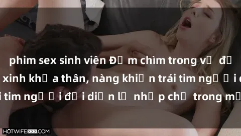 phim sex sinh viên Đắm chìm trong vẻ đẹp tự nhiên của gái xinh khỏa thân, nàng khiến trái tim người đối diện lỡ nhịp chỉ trong một cái nhìn.