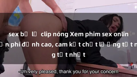 sex bị lộ clip nóng Xem phim sex online miễn phí đỉnh cao, cam kết chất lượng tốt nhất