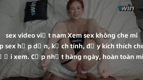 sex video việt nam Xem sex không che miễn phí - Những clip sex hấp dẫn, kịch tính, đầy kích thích cho người xem. Cập nhật hàng ngày, hoàn toàn miễn phí, độ phân giải cao.