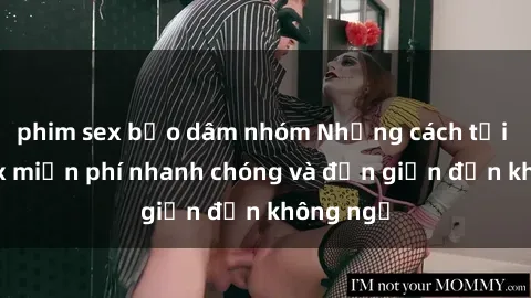 phim sex bạo dâm nhóm Những cách tải phim sex miễn phí nhanh chóng và đơn giản đến không ngờ