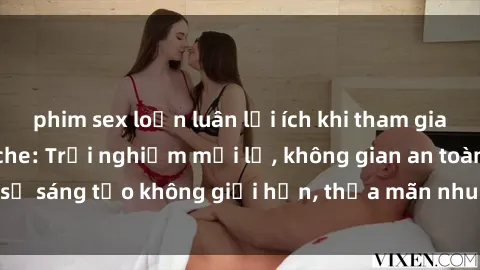 phim sex loạn luân lợi ích khi tham gia sex online không che: Trải nghiệm mới lạ, không gian an toàn, sự sáng tạo không giới hạn, thỏa mãn nhu cầu tình dục của bạn.