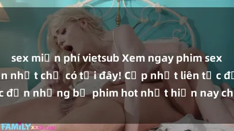 sex miễn phí vietsub Xem ngay phim sex mới nhất, hấp dẫn nhất chỉ có tại đây! Cập nhật liên tục đến những bộ phim hot nhất hiện nay chỉ trong vài cú click!