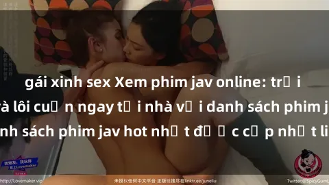 gái xinh sex Xem phim jav online: trải nghiệm hấp dẫn và lôi cuốn ngay tại nhà với danh sách phim jav hot nhất được cập nhật liên tục.