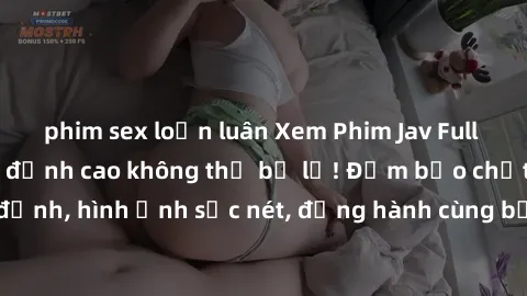 phim sex loạn luân Xem Phim Jav Full HD: Những bộ phim đỉnh cao không thể bỏ lỡ! Đảm bảo chất lượng ổn định, hình ảnh sắc nét, đồng hành cùng bạn trong những giây phút thư giãn!