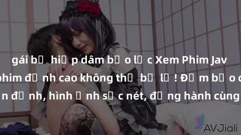 gái bị hiếp dâm bạo lực Xem Phim Jav Full HD: Những bộ phim đỉnh cao không thể bỏ lỡ! Đảm bảo chất lượng ổn định, hình ảnh sắc nét, đồng hành cùng bạn trong những giây phút thư giãn!