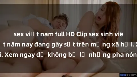 sex việt nam full HD Clip sex sinh viên mới nhất hot nhất năm nay đang gây sốt trên mạng xã hội. Xem ngay để không bỏ lỡ những pha nóng không thể bỏ qua!
