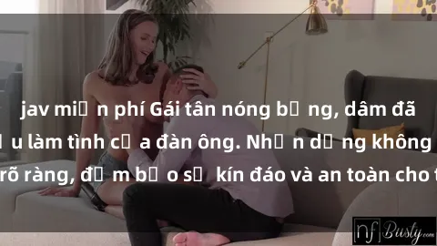 jav miễn phí Gái tân nóng bỏng, dâm đãng thỏa mãn nhu cầu làm tình của đàn ông. Nhận dạng không rõ ràng, đảm bảo sự kín đáo và an toàn cho trải nghiệm tuyệt vời.