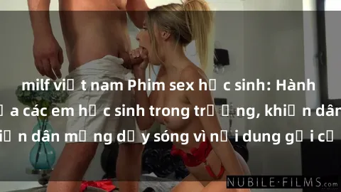 milf việt nam Phim sex học sinh: Hành động nóng bỏng của các em học sinh trong trường, khiến dân mạng dậy sóng vì nội dung gợi cảm và kích thích.