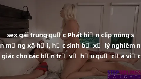 sex gái trung quốc Phát hiện clip nóng sinh viên gây sốt trên mạng xã hội, học sinh bị xử lý nghiêm ngặt. Đây là cảnh giác cho các bạn trẻ về hậu quả của việc chia sẻ thông tin trái phép trên internet