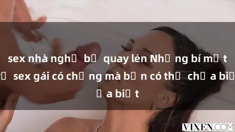 sex nhà nghỉ bị quay lén Những bí mật về sex gái có chồng mà bạn có thể chưa biết