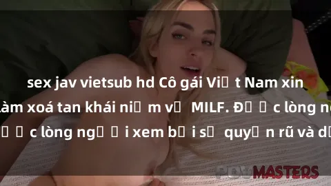 sex jav vietsub hd Cô gái Việt Nam xinh đẹp và gợi cảm làm xoá tan khái niệm về MILF. Được lòng người xem bởi sự quyến rũ và dễ thương.