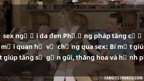 sex người da đen Phương pháp tăng cường gắn kết trong mối quan hệ vợ chồng qua sex: Bí mật giúp tăng sự gần gũi, thăng hoa và hạnh phúc cho cặp đôi