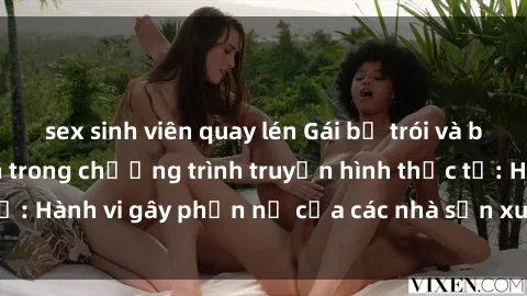 sex sinh viên quay lén Gái bị trói và bị ép buộc làm tình trong chương trình truyền hình thực tế: Hành vi gây phẫn nộ của các nhà sản xuất và người xem.