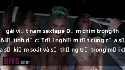 gái việt nam sextape Đắm chìm trong thế giới phim sex nô lệ tình dục: Trải nghiệm tột cùng của sự kiểm soát và sự thống trị trong mỗi cảnh quay mãnh liệt