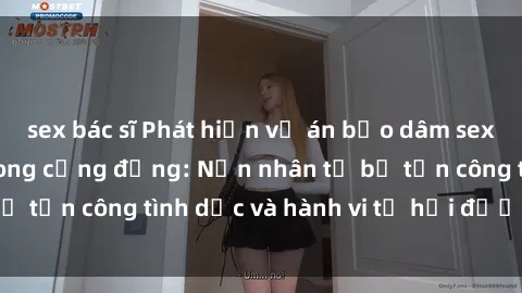 sex bác sĩ Phát hiện vụ án bạo dâm sex gây chấn động trong cộng đồng: Nạn nhân tố bị tấn công tình dục và hành vi tệ hại được tiết lộ