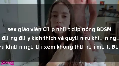 sex giáo viên Cập nhật clip nóng BDSM: Những pha hành động đầy kích thích và quyến rũ khiến người xem không thể rời mắt. Đừng bỏ lỡ!