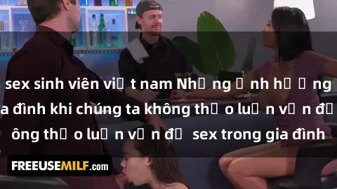 sex sinh viên việt nam Những ảnh hưởng đến tình cảm gia đình khi chúng ta không thảo luận vấn đề sex trong gia đình