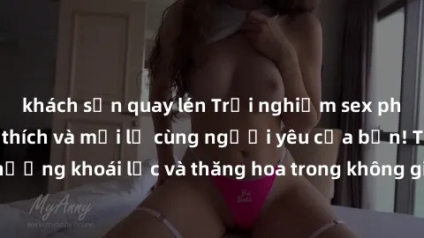 khách sạn quay lén Trải nghiệm sex phòng tắm đầy kích thích và mới lạ cùng người yêu của bạn! Tận hưởng khoái lạc và thăng hoa trong không gian tắm ấm áp và gợi cảm.