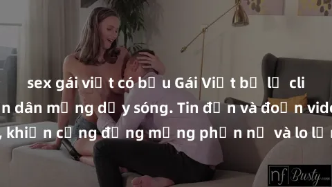 sex gái việt có bầu Gái Việt bị lộ clip sex, scandal khiến dân mạng dậy sóng. Tin đồn và đoạn video gây chấn động, khiến cộng đồng mạng phẫn nộ và lo lắng. Bi kịch ẩn sau bức màn đen tối của thế giới 