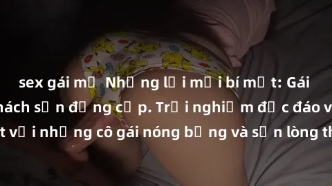 sex gái mỹ Những lời mời bí mật: Gái Việt làm tình ở khách sạn đẳng cấp. Trải nghiệm độc đáo và cuốn hút với những cô gái nóng bỏng và sẵn lòng thỏa mãn mọi nhu cầu của bạn.