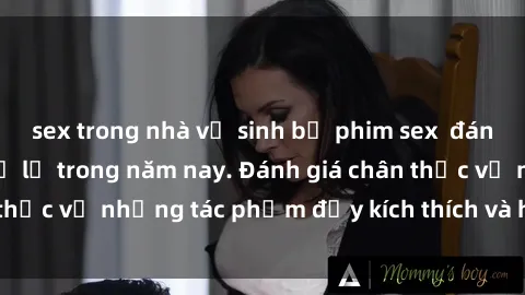 sex trong nhà vệ sinh bộ phim sex  đáng xem không thể bỏ lỡ trong năm nay. Đánh giá chân thực về những tác phẩm đầy kích thích và hấp dẫn này.