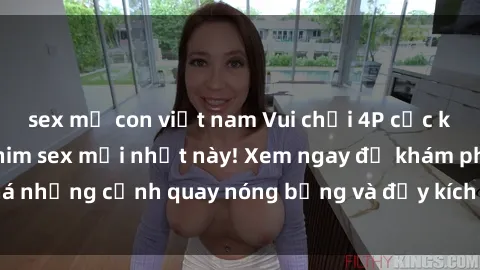 sex mẹ con việt nam Vui chơi 4P cực kỳ hấp dẫn trong phim sex mới nhất này! Xem ngay để khám phá những cảnh quay nóng bỏng và đầy kích thích của bộ phim này!