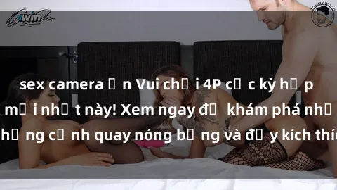 sex camera ẩn Vui chơi 4P cực kỳ hấp dẫn trong phim sex mới nhất này! Xem ngay để khám phá những cảnh quay nóng bỏng và đầy kích thích của bộ phim này!