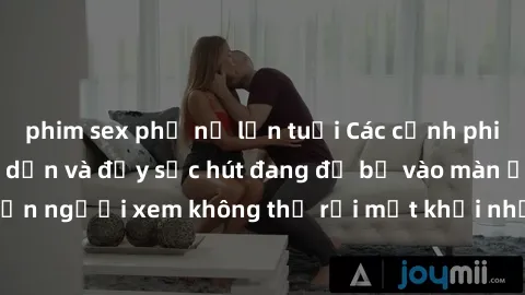 phim sex phụ nữ lớn tuổi Các cảnh phim sex bukkake hấp dẫn và đầy sức hút đang đổ bộ vào màn ảnh, khiến người xem không thể rời mắt khỏi những cảnh quay đầy kích thích.