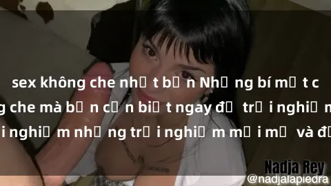 sex không che nhật bản Những bí mật của sex nhóm không che mà bạn cần biết ngay để trải nghiệm những trải nghiệm mới mẻ và đầy kích thích.
