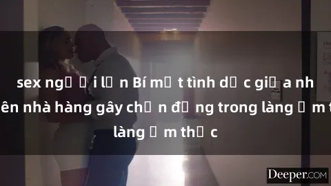 sex người lớn Bí mật tình dục giữa nhân viên nhà hàng gây chấn động trong làng ẩm thực