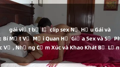 gái việt bị lộ clip sex Nữ Hầu Gái và Cuộc Sống Của Họ: Bí Mật Về Mối Quan Hệ Giữa Sex và Sự Phục Vụ, Những Cảm Xúc và Khao Khát Bị Lẫn Lộn Trong Lĩnh Vực Này.