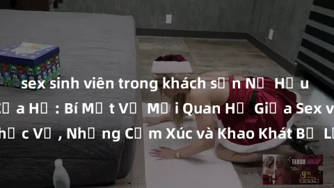 sex sinh viên trong khách sạn Nữ Hầu Gái và Cuộc Sống Của Họ: Bí Mật Về Mối Quan Hệ Giữa Sex và Sự Phục Vụ, Những Cảm Xúc và Khao Khát Bị Lẫn Lộn Trong Lĩnh Vực Này.
