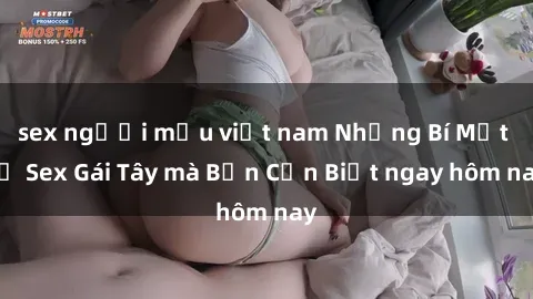 sex người mẫu việt nam Những Bí Mật về Sex Gái Tây mà Bạn Cần Biết ngay hôm nay