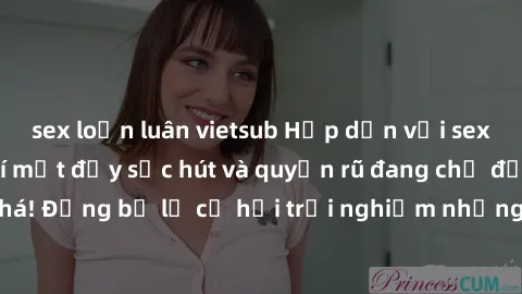 sex loạn luân vietsub Hấp dẫn với sex Mỹ đen: Những bí mật đầy sức hút và quyến rũ đang chờ đợi bạn khám phá! Đừng bỏ lỡ cơ hội trải nghiệm những khoảnh khắc mãnh liệt và đam mê!