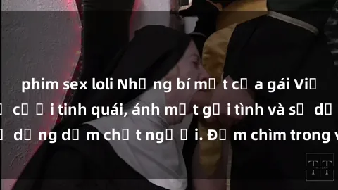 phim sex loli Những bí mật của gái Việt Nam dâm đãng: Nụ cười tinh quái, ánh mắt gợi tình và sự dụng dẫm chết người. Đắm chìm trong vòng xoay đam mê!