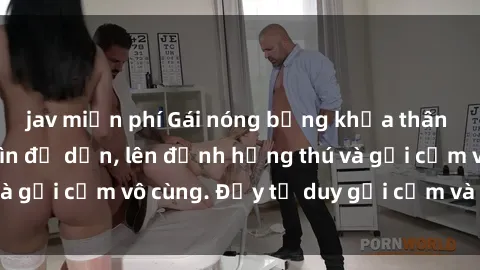 jav miễn phí Gái nóng bỏng khỏa thân khiến mọi ánh nhìn đổ dồn, lên đỉnh hứng thú và gợi cảm vô cùng. Đầy tư duy gợi cảm và quyến rũ.