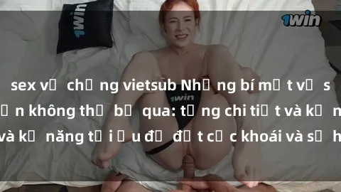sex vợ chồng vietsub Những bí mật về sex người lớn mà bạn không thể bỏ qua: từng chi tiết và kỹ năng tối ưu để đạt cực khoái và sự hài lòng tối đa.